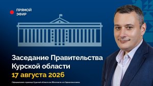 Заседание Правительства Курской области. 17 августа 2026 года