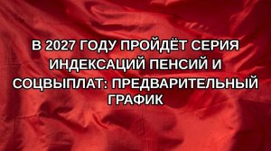 В 2027 году пройдёт серия индексаций пенсий и соцвыплат: предварительный график