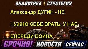 Александр ДУГИН НЕ НУЖНО СЕБЕ ВРАТЬ. У НАС ВПЕРЕДИ ВОЙНА