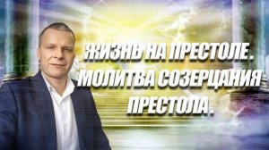 ЖИЗНЬ НА ПРЕСТОЛЕ. МОЛИТВА. СОЗЕРЦАНИЯ ПРЕСТОЛА. Андрей Яковишин (Эфир от 23.04.2021)