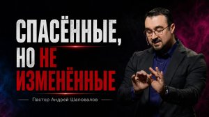 «Спасённые, но не изменённые» Пастор Андрей Шаповалов (16/08/26)