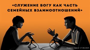 Бодрое утро 17.08.26 - «Служение Богу как часть семейных взаимоотношений»