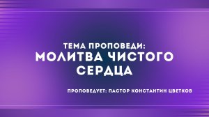 Проповедь: «Молитва чистого сердца». Старший Пастор Церкви «Спасение» Константин Цветков (16.08)