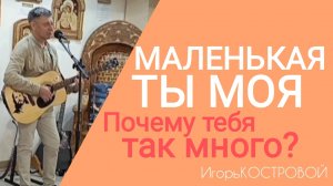 ✅Свежая песня | МАЛЕНЬКАЯ ТЫ МОЯ | Почему тебя так много | ИгорьКОСТРОВОЙ