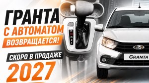 Лада Гранта с автоматом (вариатором) выйдет в 2027 году. Будет идти только с мотором 8-кл. Цены