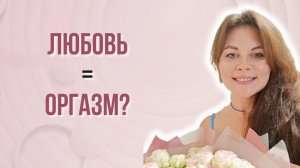 Как связаны любовь, эмоции и оргазмы?