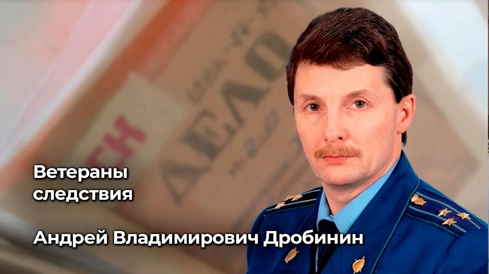 Ветераны следствия: Андрей Владимирович Дробинин