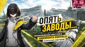 СТРИМ Arknights Endfield. Опять заводы?... Прохождение квестов с русской озвучкой.
