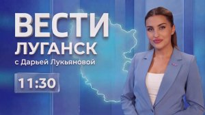Выпуск Вести. Луганск от 17.08 (11:30)