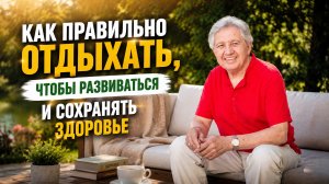 Как правильно отдыхать, чтобы развиваться и сохранять здоровье