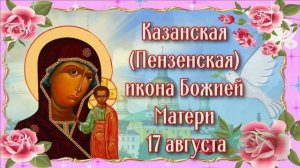 17 АВГУСТА.ДЕНЬ КАЗАНСКОЙ ИКОНЫ(ПЕНЗЕНСКОЙ) БОЖИЕЙ МАТЕРИ