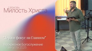 «Держи фокус на Главном» / ВОСКРЕСНОЕ БОГОСЛУЖЕНИЕ / 16 августа 2026г. /