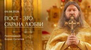 Пост - это охрана любви. Протоиерей Борис Потапов (09.08.2026).