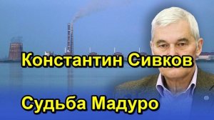 Константин Сивков Судьба Мадуро