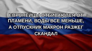 Европейцы отбиваются от пламени, воды все меньше, а отпускник Макрон разжег скандал