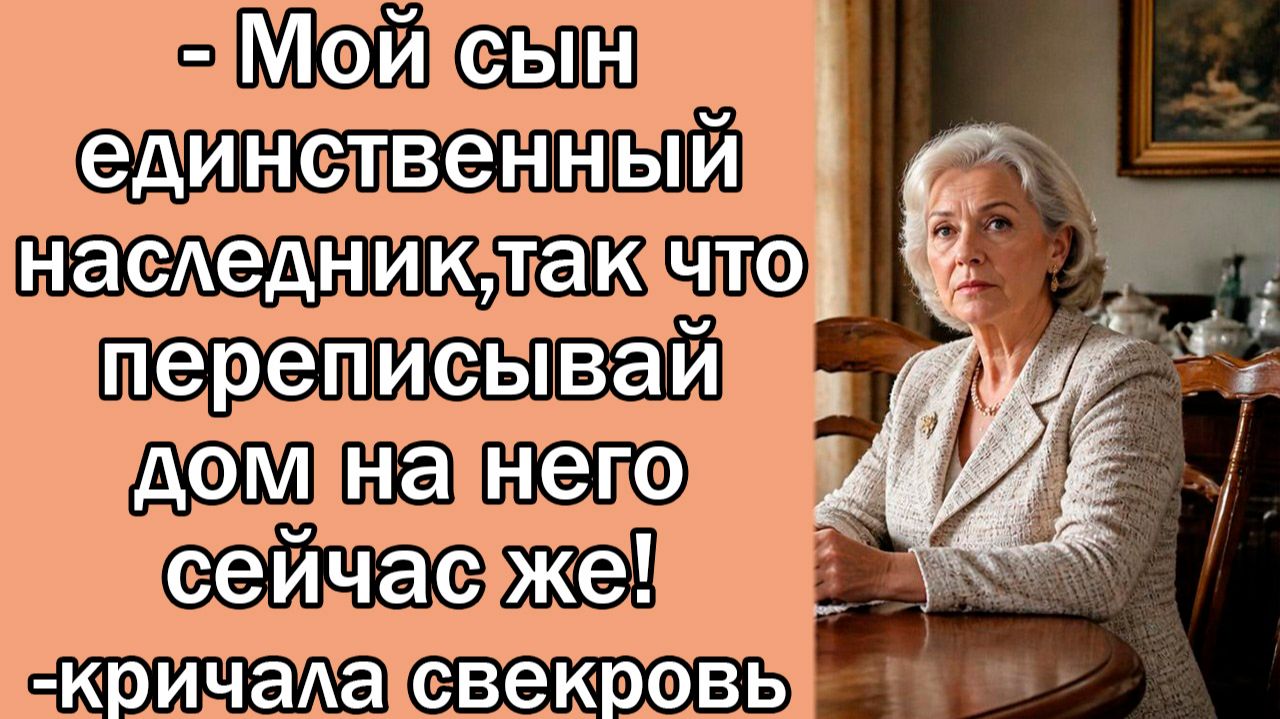 - Мой сын единственный наследник, так что переписывай дом на него сейчас же!-кричала свекровь