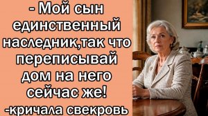- Мой сын единственный наследник, так что переписывай дом на него сейчас же!-кричала свекровь