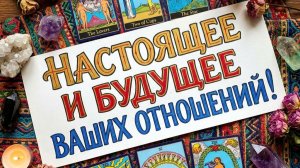 НАСТОЯЩЕЕ И БУДУЩЕЕ ВАШИХ ОТНОШЕНИЙ!