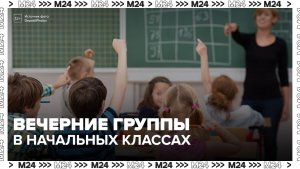 В Госдуме предложили ввести вечерние группы в начальных классах - Москва 24