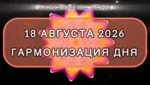 Гармонизация дня 18 августа 2026. Трансформационная МЕДИТАЦИЯ. Позитивные вибрации.