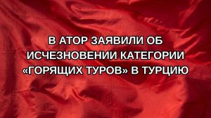 В АТОР заявили об исчезновении категории «горящих туров» в Турцию
