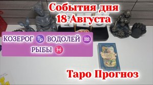События дня 18.08.26 КОЗЕРОГ/♑ВОДОЛЕЙ♒РЫБЫ♓Таро Прогноз/РАСКЛАД НА КАРТАХ ТАРО