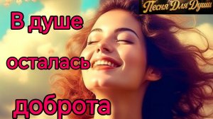 В ДУШЕ ОСТАЛАСЬ ДОБРОТА. Песни для души.