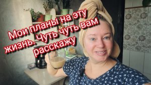Мои планы на эту жизнь. Чуть чуть вам расскажу