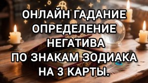 Онлайн гадание Определение негатива по знакам зодиака на 3 карты