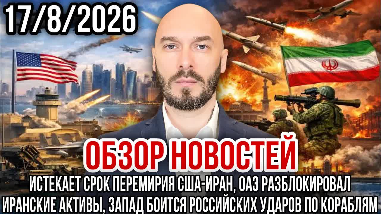 ОБЗОР НОВОСТЕЙ 17/8/2026 ИСТЕКАЕТ СРОК ПЕРЕМИРИЯ США-ИРАН, ОАЭ РАЗБЛОКИРОВАЛ ИРАНСКИЕ АКТИВЫ