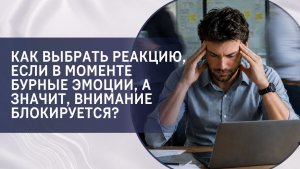 Как выбрать реакцию, если в моменте бурные эмоции, а значит, внимание блокируется?