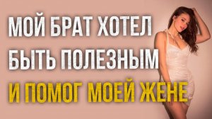 Истории измен - Брат помогал со свадьбой и увлекся