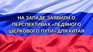 |Н. РФ| На Западе заявили о перспективах «ледяного шелкового пути» для Китая