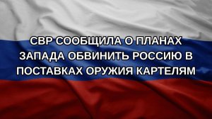 СВР сообщила о планах Запада обвинить Россию в поставках оружия картелям