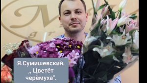 ЯРОСЛАВ СУМИШЕВСКИЙ.,, ЦВЕТЁТ ЧЕРЕМУХА ВЕСНОЙ «