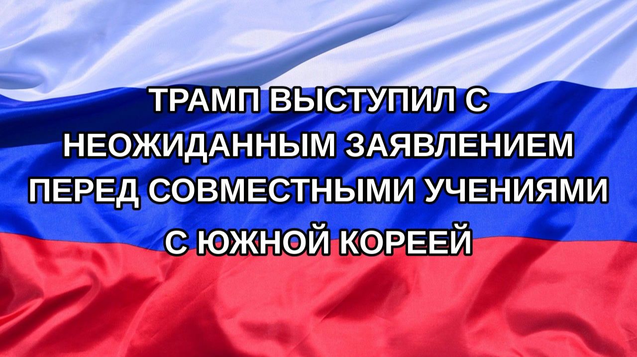 Н. РФ Трамп выступил с неожиданным заявлением перед совместными учениями с Южной Кореей