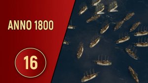 ПРОХОЖДЕНИЕ ANNO 1800 - ЧАСТЬ 16