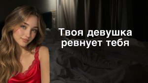 ТВОЯ девушка РЕВНУЕТ тебя / асмр девушка