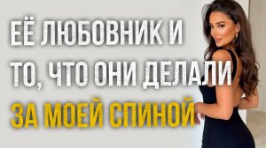Истории измен - Её любовник и то что они делали за моей спиной