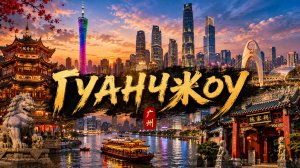 ГУАНЧЖОУ ГОРОД КОТОРЫЙ ВОСХИЩАЕТ