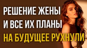 Истории измен - Одно решение жены и все их планы на будущее рухнули