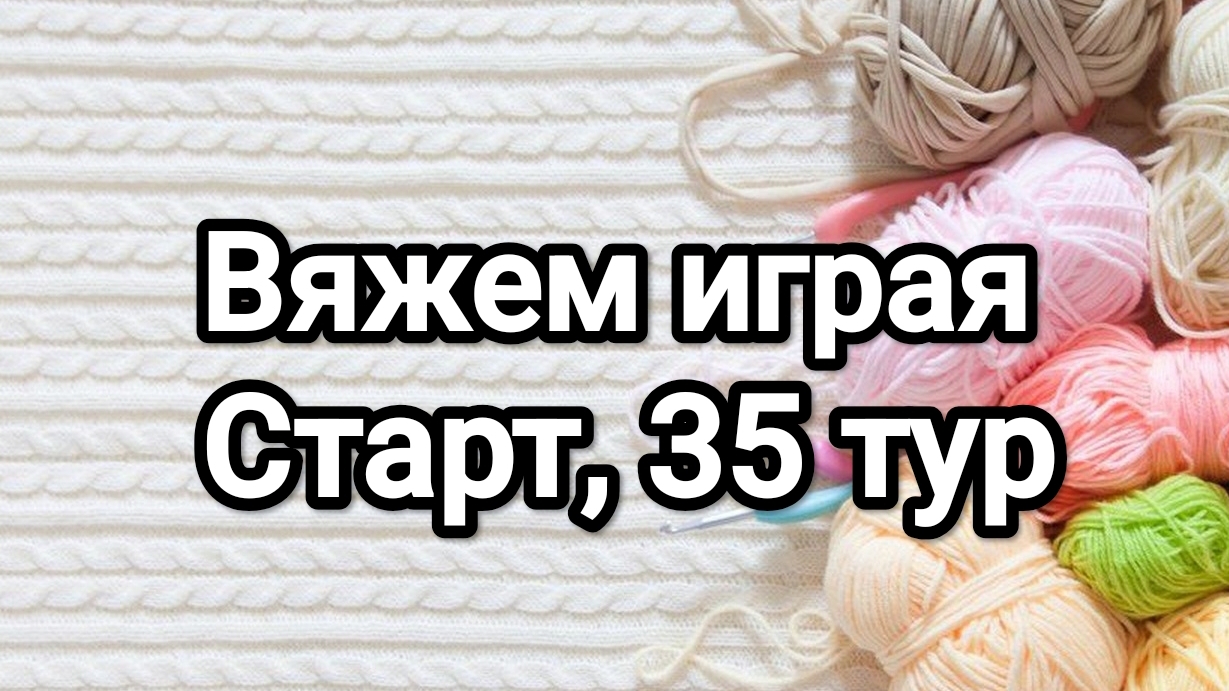 СП Вяжем играя с Еленой Велиной, старт 35 тур