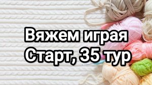 СП Вяжем играя с Еленой Велиной, старт 35 тур