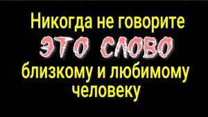 Мало кто знает, что означает ЭТО СЛОВО! Никогда не говорите ЭТО своим близким