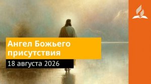 18 августа 2026. Ангел Божьего присутствия. Иисус - величайшее имя.