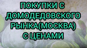 ПОКУПКИ С ДОМОДЕДОВСКОГО РЫНКА С ЦЕНАМИ (МОСКВА)
