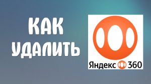 Как удалить яндекс 360