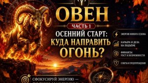 🔥 Часть 1 — Овен, осенний старт_ куда направить огонь