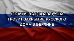 Политик рассказал, чем грозит закрытие Русского дома в Берлине