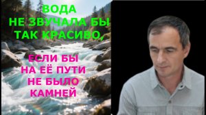Вода не звучала бы так красиво, если бы на её пути не было камней.